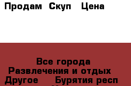 Продам  Скуп › Цена ­ 2 000 - Все города Развлечения и отдых » Другое   . Бурятия респ.,Улан-Удэ г.